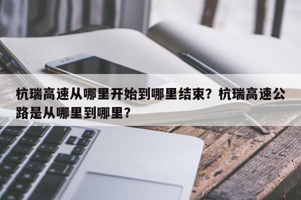 杭瑞高速从哪里开始到哪里结束?杭瑞高速公路是从哪里到哪里?-图1 杭瑞高速从哪里开始到哪里结束?杭瑞高速公路是从哪里到哪里?-图1