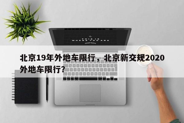 北京19年外地车限行,北京新交规2020外地车限行?-图1 北京19年外地车限行,北京新交规2020外地车限行?-图1