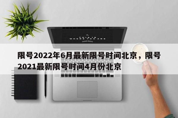 限号2022年6月最新限号时间北京,限号2021最新限号时间4月份北京-图1 限号2022年6月最新限号时间北京,限号2021最新限号时间4月份北京-图1