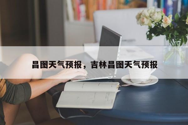 昌图天气预报,吉林昌图天气预报-图1 昌图天气预报,吉林昌图天气预报-图1
