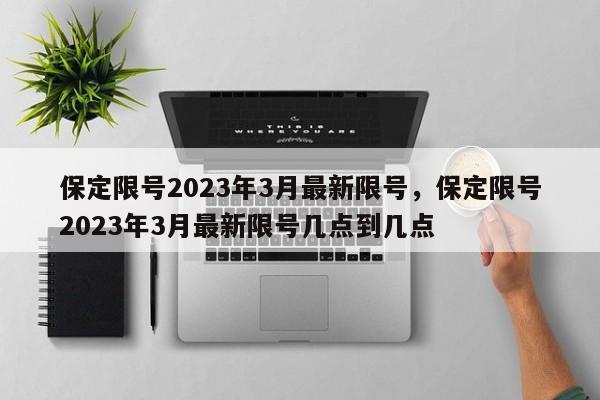 保定限号2023年3月最新限号,保定限号2023年3月最新限号几点到几点-图1 保定限号2023年3月最新限号,保定限号2023年3月最新限号几点到几点-图1