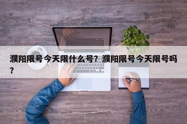 濮阳限号今天限什么号?濮阳限号今天限号吗?-图1 濮阳限号今天限什么号?濮阳限号今天限号吗?-图1