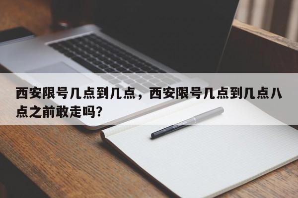 西安限号几点到几点,西安限号几点到几点八点之前敢走吗?-图1 西安限号几点到几点,西安限号几点到几点八点之前敢走吗?-图1