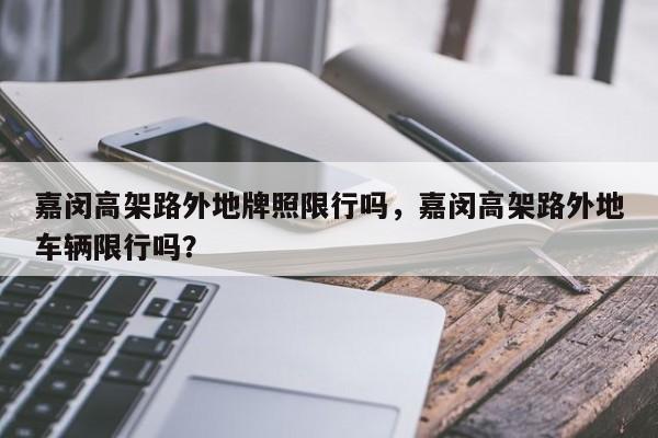 嘉闵高架路外地牌照限行吗,嘉闵高架路外地车辆限行吗?-图1 嘉闵高架路外地牌照限行吗,嘉闵高架路外地车辆限行吗?-图1