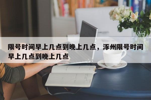 限号时间早上几点到晚上几点,涿州限号时间早上几点到晚上几点-图1 限号时间早上几点到晚上几点,涿州限号时间早上几点到晚上几点-图1