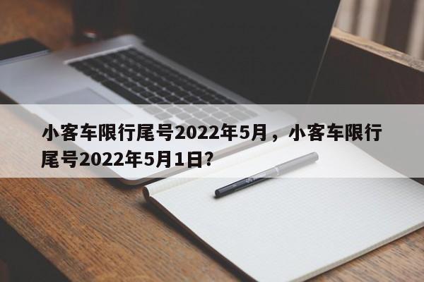 小客车限行尾号2022年5月,小客车限行尾号2022年5月1日?-图1 小客车限行尾号2022年5月,小客车限行尾号2022年5月1日?-图1