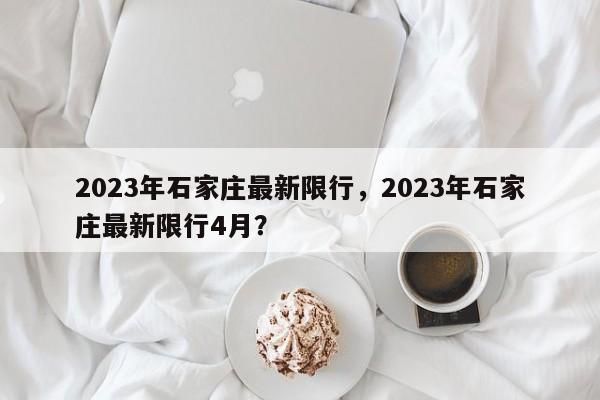 2023年石家庄最新限行,2023年石家庄最新限行4月?-图1 2023年石家庄最新限行,2023年石家庄最新限行4月?-图1