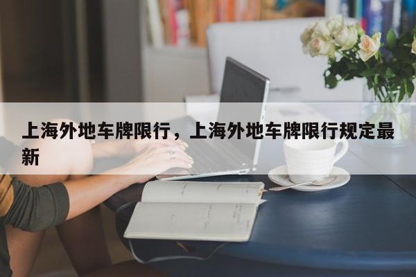 上海外地车牌限行,上海外地车牌限行规定最新-图1 上海外地车牌限行,上海外地车牌限行规定最新-图1