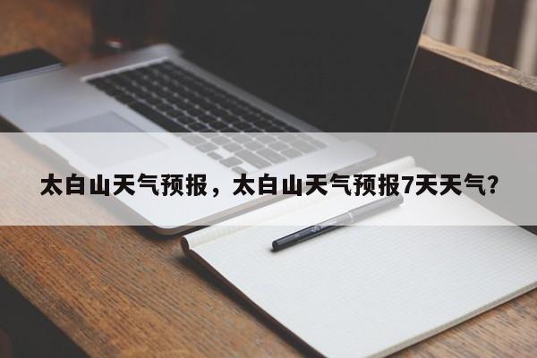 太白山天气预报,太白山天气预报7天天气?-图1 太白山天气预报,太白山天气预报7天天气?-图1