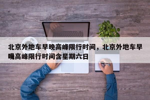 北京外地车早晚高峰限行时间,北京外地车早晚高峰限行时间含星期六日
吗-图1 北京外地车早晚高峰限行时间,北京外地车早晚高峰限行时间含星期六日
吗-图1