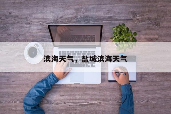 滨海天气,盐城滨海天气-图1 滨海天气,盐城滨海天气-图1