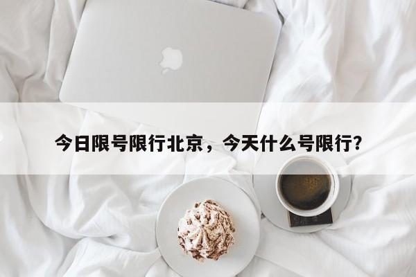 今日限号限行北京,今天什么号限行?-图1 今日限号限行北京,今天什么号限行?-图1
