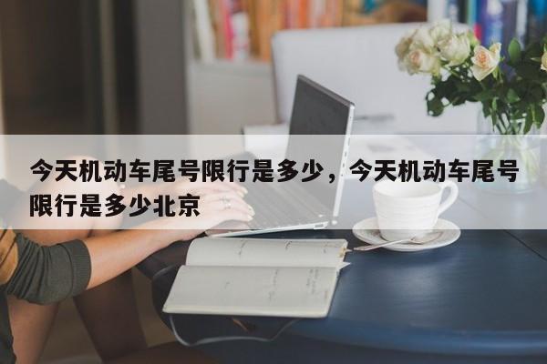 今天机动车尾号限行是多少,今天机动车尾号限行是多少北京-图1 今天机动车尾号限行是多少,今天机动车尾号限行是多少北京-图1