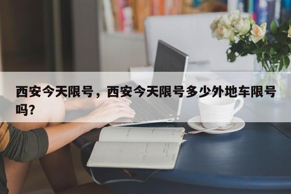 西安今天限号,西安今天限号多少外地车限号吗?-图1 西安今天限号,西安今天限号多少外地车限号吗?-图1