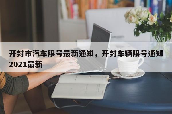 开封市汽车限号最新通知,开封车辆限号通知2021最新-图1 开封市汽车限号最新通知,开封车辆限号通知2021最新-图1