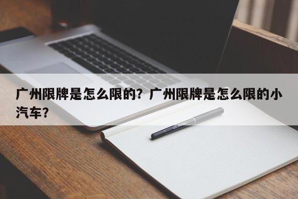 广州限牌是怎么限的?广州限牌是怎么限的小汽车?-图1 广州限牌是怎么限的?广州限牌是怎么限的小汽车?-图1