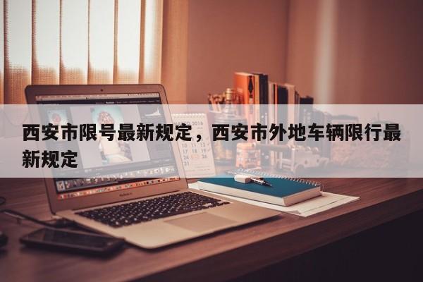 西安市限号最新规定,西安市外地车辆限行最新规定-图1 西安市限号最新规定,西安市外地车辆限行最新规定-图1