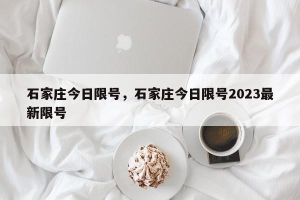 石家庄今日限号,石家庄今日限号2023最新限号-图1 石家庄今日限号,石家庄今日限号2023最新限号-图1