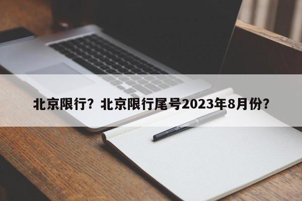 北京限行?北京限行尾号2023年8月份?-图1 北京限行?北京限行尾号2023年8月份?-图1