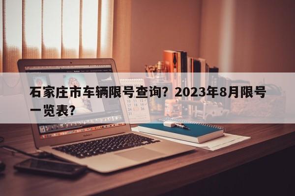 石家庄市车辆限号查询?2023年8月限号一览表?-图1 石家庄市车辆限号查询?2023年8月限号一览表?-图1