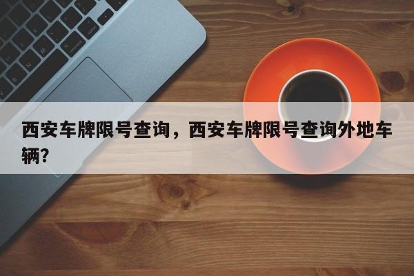 西安车牌限号查询,西安车牌限号查询外地车辆?-图1 西安车牌限号查询,西安车牌限号查询外地车辆?-图1