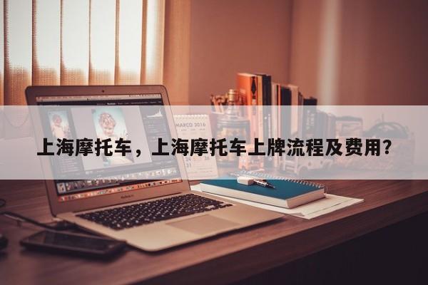 上海摩托车,上海摩托车上牌流程及费用?-图1 上海摩托车,上海摩托车上牌流程及费用?-图1
