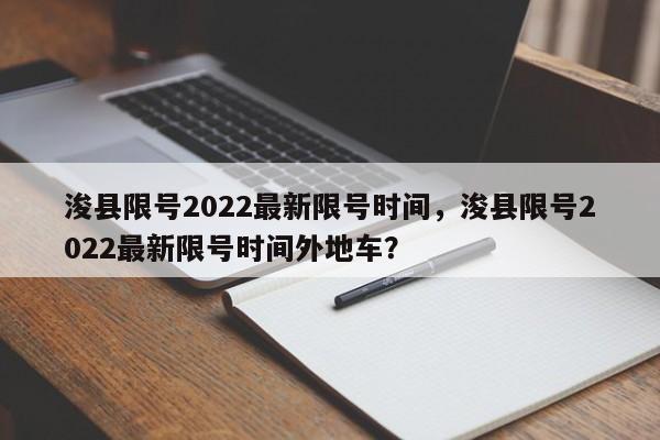 浚县限号2022最新限号时间,浚县限号2022最新限号时间外地车?-图1 浚县限号2022最新限号时间,浚县限号2022最新限号时间外地车?-图1