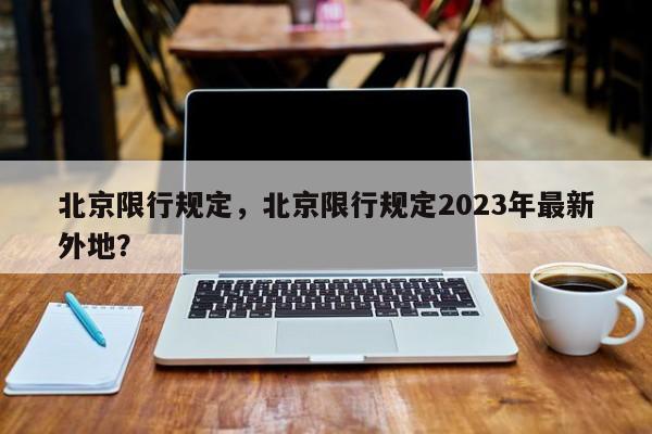 北京限行规定,北京限行规定2023年最新外地?-图1 北京限行规定,北京限行规定2023年最新外地?-图1