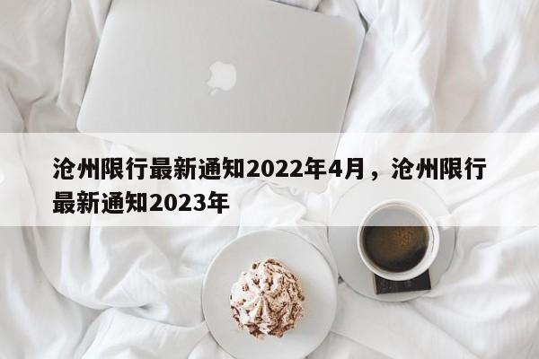 沧州限行最新通知2022年4月,沧州限行最新通知2023年-图1 沧州限行最新通知2022年4月,沧州限行最新通知2023年-图1