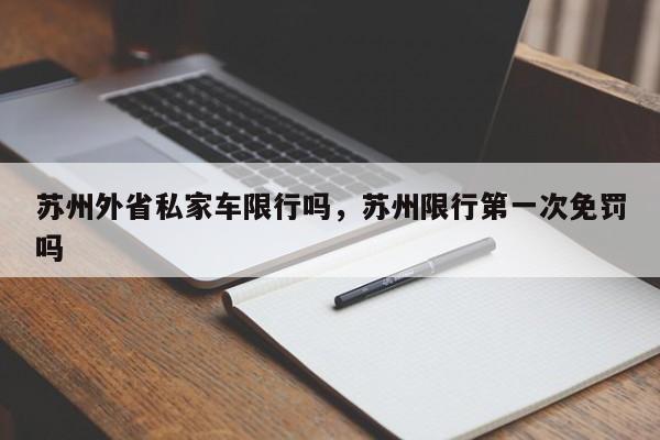 苏州外省私家车限行吗,苏州限行第一次免罚吗-图1 苏州外省私家车限行吗,苏州限行第一次免罚吗-图1