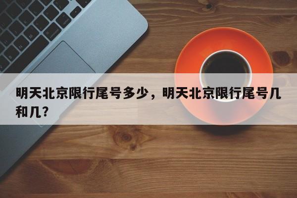 明天北京限行尾号多少,明天北京限行尾号几和几?-图1 明天北京限行尾号多少,明天北京限行尾号几和几?-图1