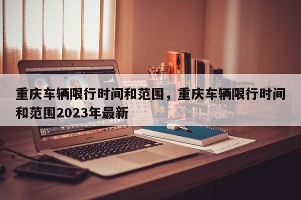 重庆车辆限行时间和范围,重庆车辆限行时间和范围2023年最新-图1 重庆车辆限行时间和范围,重庆车辆限行时间和范围2023年最新-图1