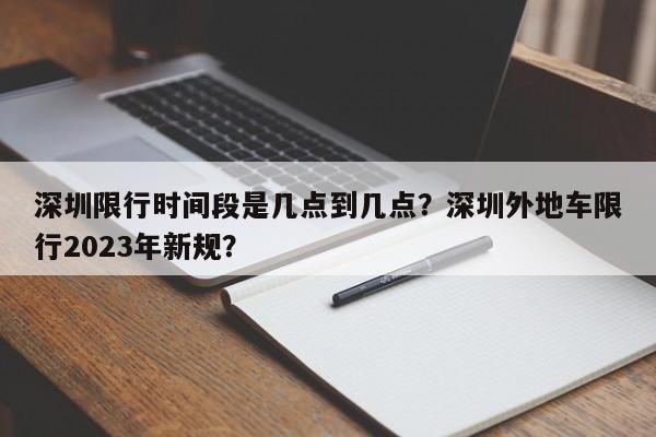 深圳限行时间段是几点到几点?深圳外地车限行2023年新规?-图1 深圳限行时间段是几点到几点?深圳外地车限行2023年新规?-图1