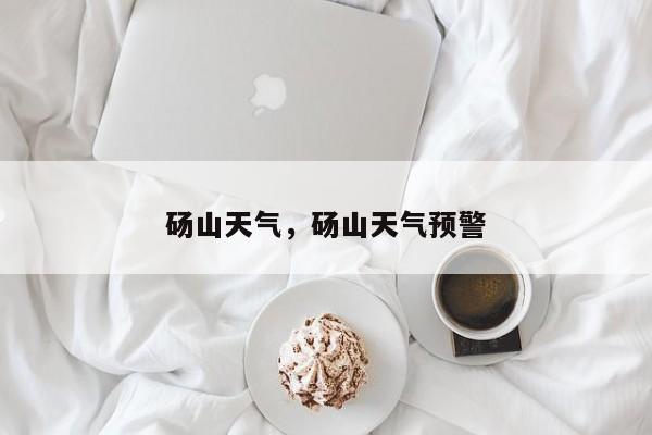 砀山天气,砀山天气预警-图1 砀山天气,砀山天气预警-图1