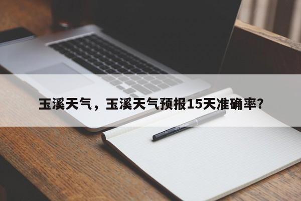 玉溪天气,玉溪天气预报15天准确率?-图1 玉溪天气,玉溪天气预报15天准确率?-图1