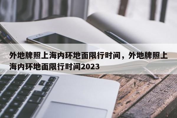 外地牌照上海内环地面限行时间,外地牌照上海内环地面限行时间2023-图1 外地牌照上海内环地面限行时间,外地牌照上海内环地面限行时间2023-图1