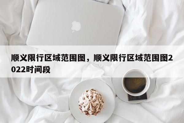 顺义限行区域范围图,顺义限行区域范围图2022时间段-图1 顺义限行区域范围图,顺义限行区域范围图2022时间段-图1
