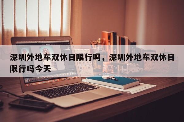 深圳外地车双休日限行吗,深圳外地车双休日限行吗今天-图1 深圳外地车双休日限行吗,深圳外地车双休日限行吗今天-图1