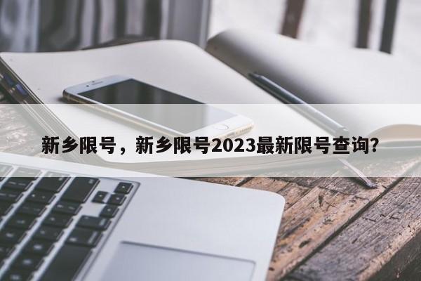 新乡限号,新乡限号2023最新限号查询?-图1 新乡限号,新乡限号2023最新限号查询?-图1