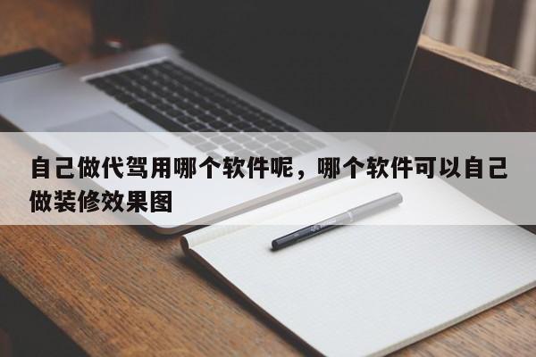 自己做代驾用哪个软件呢,哪个软件可以自己做装修效果图-图1 自己做代驾用哪个软件呢,哪个软件可以自己做装修效果图-图1