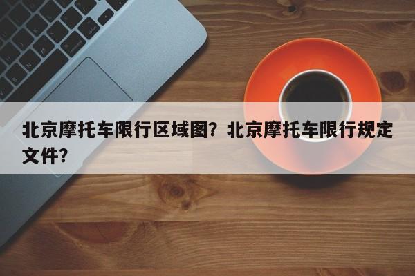 北京摩托车限行区域图?北京摩托车限行规定文件?-图1 北京摩托车限行区域图?北京摩托车限行规定文件?-图1