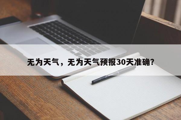 无为天气,无为天气预报30天准确?-图1 无为天气,无为天气预报30天准确?-图1