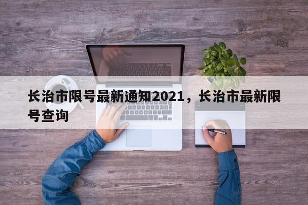 长治市限号最新通知2021,长治市最新限号查询-图1 长治市限号最新通知2021,长治市最新限号查询-图1