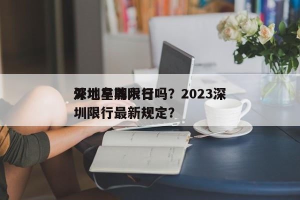 深圳星期六日
外地车牌限行吗?2023深圳限行最新规定?-图1 深圳星期六日
外地车牌限行吗?2023深圳限行最新规定?-图1