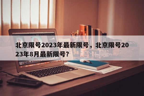 北京限号2023年最新限号,北京限号2023年8月最新限号?-图1 北京限号2023年最新限号,北京限号2023年8月最新限号?-图1