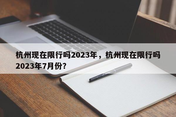杭州现在限行吗2023年,杭州现在限行吗2023年7月份?-图1 杭州现在限行吗2023年,杭州现在限行吗2023年7月份?-图1