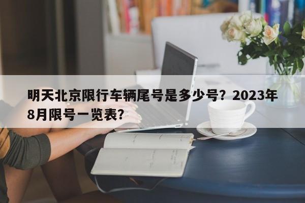 明天北京限行车辆尾号是多少号?2023年8月限号一览表?-图1 明天北京限行车辆尾号是多少号?2023年8月限号一览表?-图1