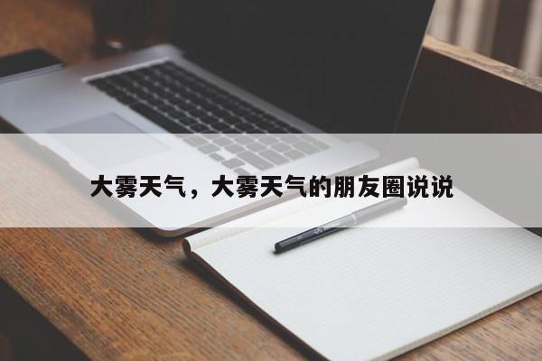 大雾天气,大雾天气的朋友圈说说-图1 大雾天气,大雾天气的朋友圈说说-图1