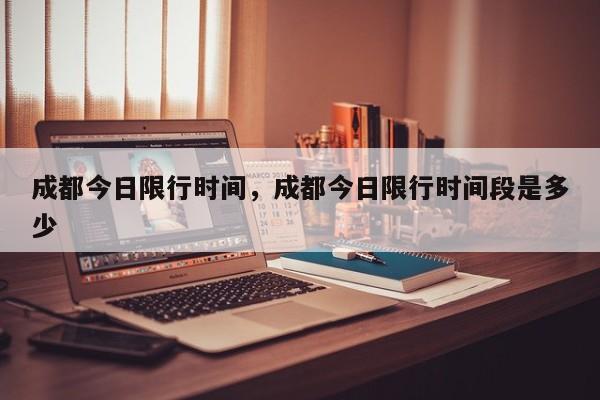 成都今日限行时间,成都今日限行时间段是多少-图1 成都今日限行时间,成都今日限行时间段是多少-图1