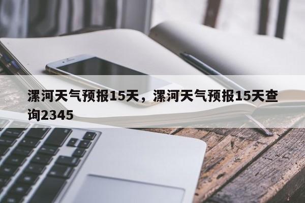 漯河天气预报15天,漯河天气预报15天查询2345-图1 漯河天气预报15天,漯河天气预报15天查询2345-图1